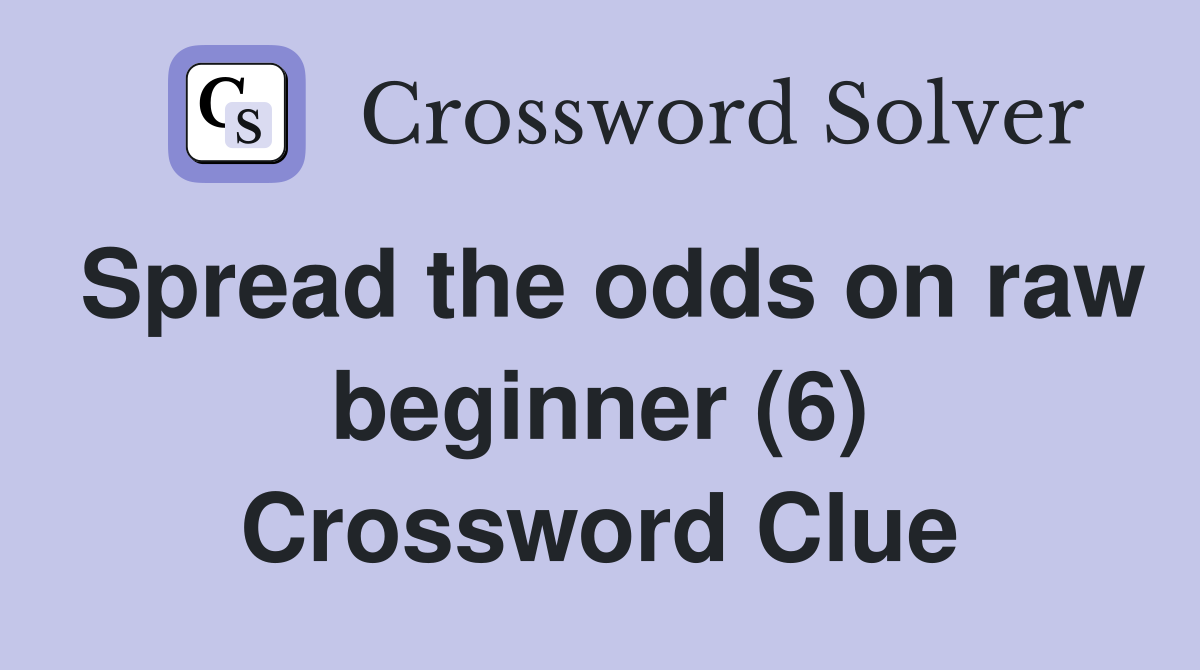 Spread the odds on raw beginner (6) Crossword Clue
