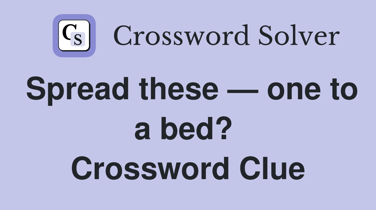 Spread these — one to a bed?  Crossword Clue