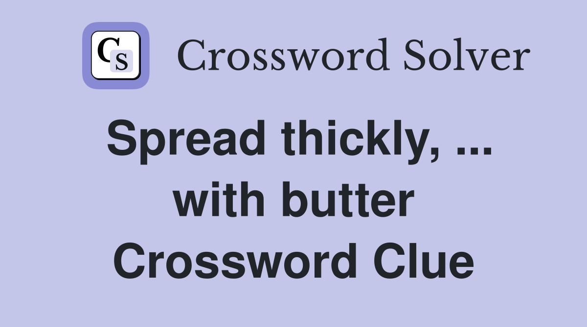 Spread thickly, ... with butter Crossword Clue