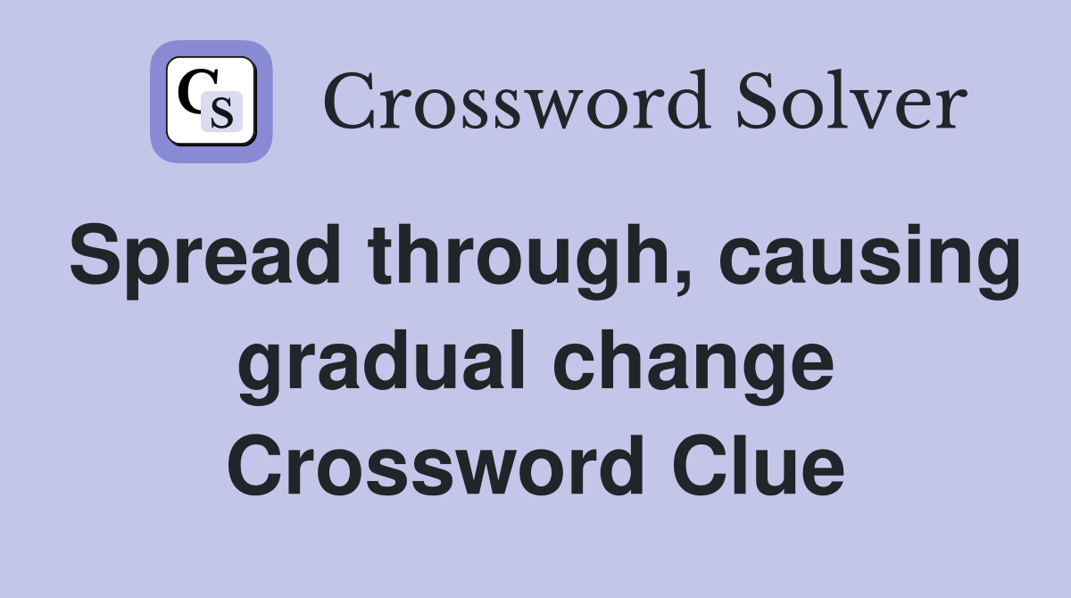 Spread through, causing gradual change Crossword Clue