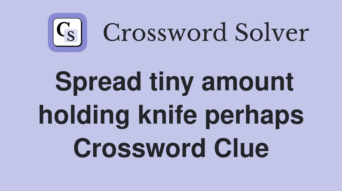 Spread tiny amount holding knife perhaps Crossword Clue