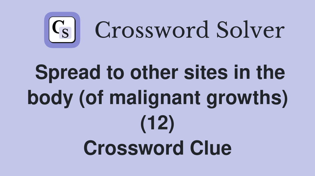 Spread to other sites in the body (of malignant growths) (12) Crossword Clue