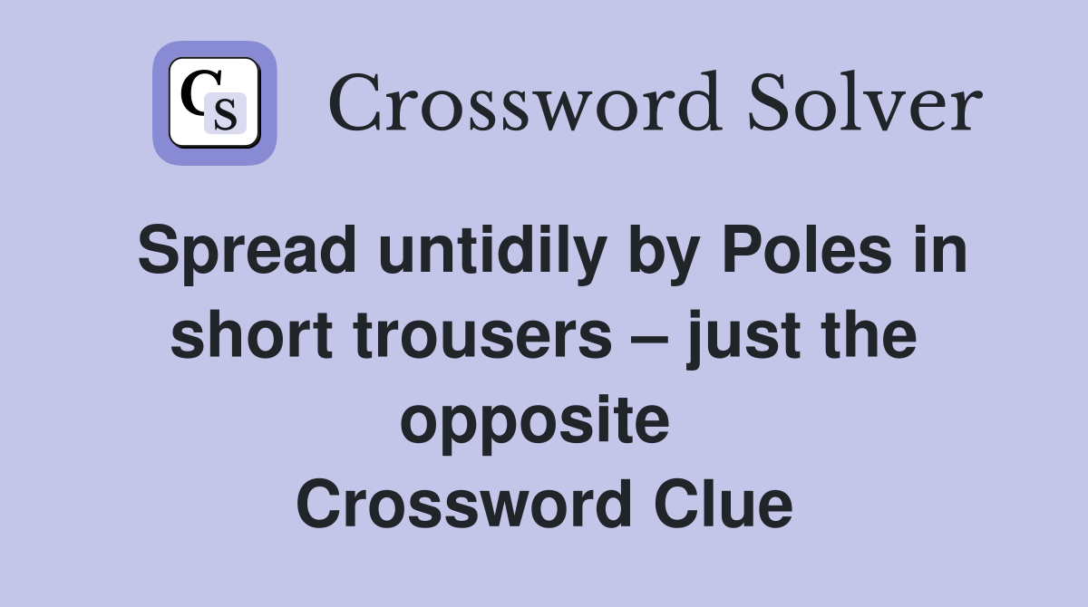 Spread untidily by Poles in short trousers – just the opposite  Crossword Clue