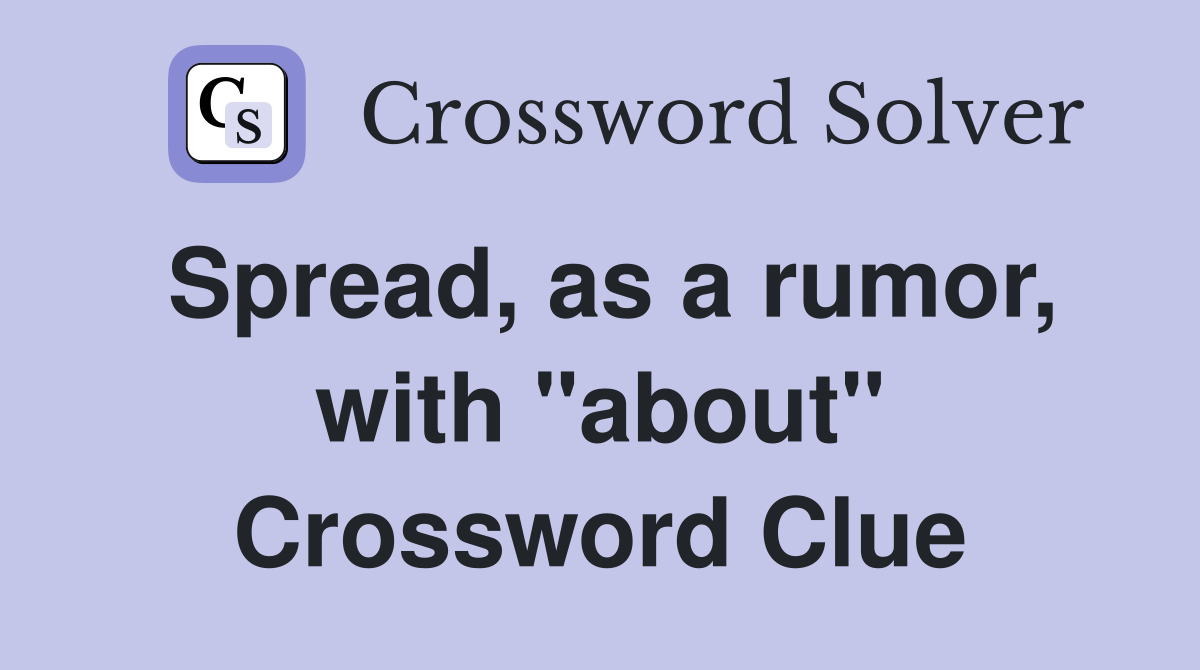 Spread, as a rumor, with "about" Crossword Clue
