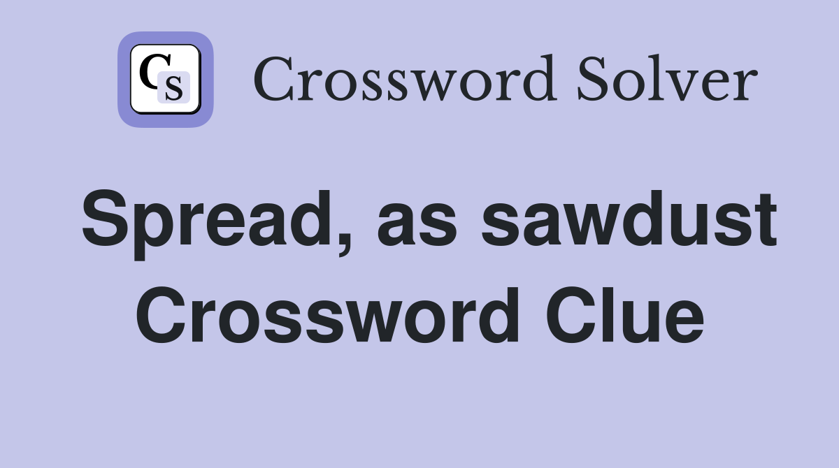 Spread, as sawdust Crossword Clue