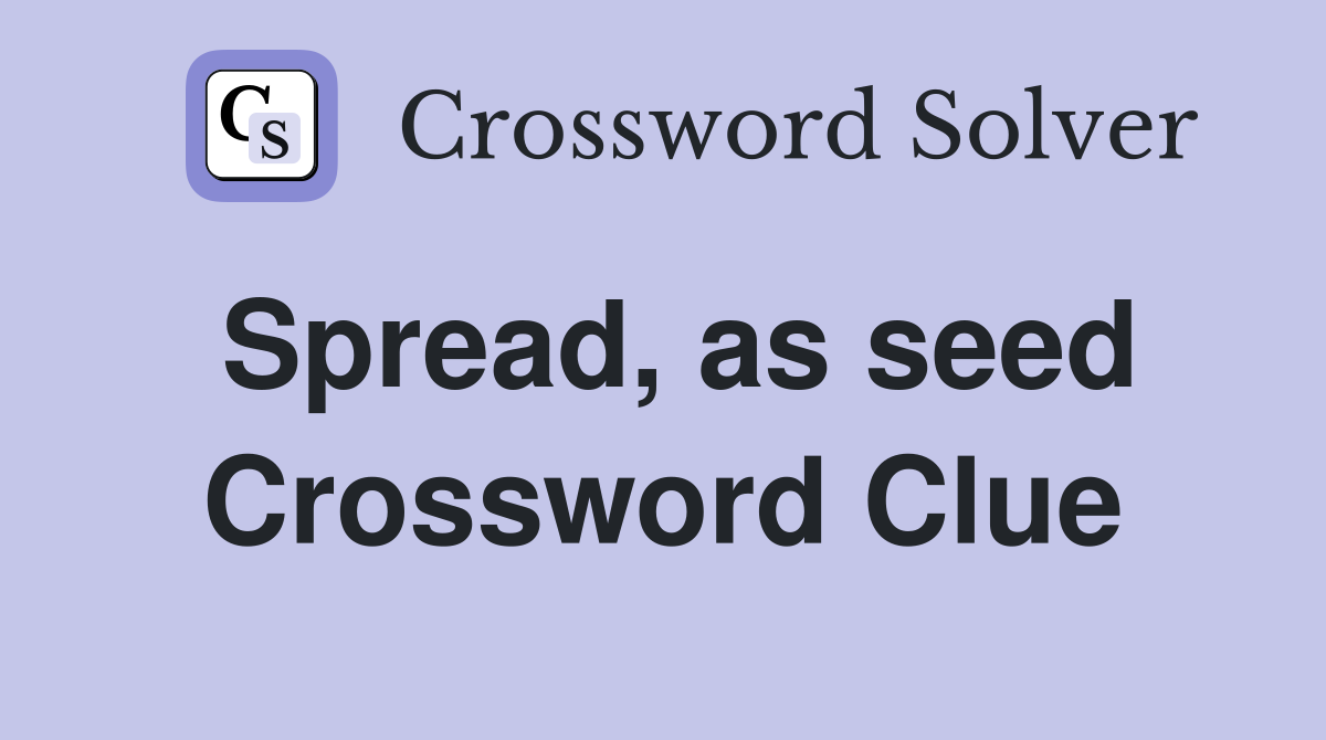 Spread, as seed Crossword Clue