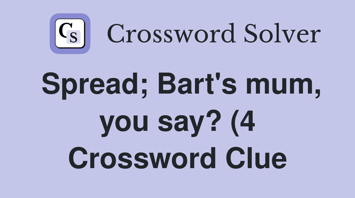 Spread Bart #39 s mum you say? (4) Crossword Clue Answers Crossword Spread Bart #39 s mum you say? (4) Crossword Clue Answers Crossword