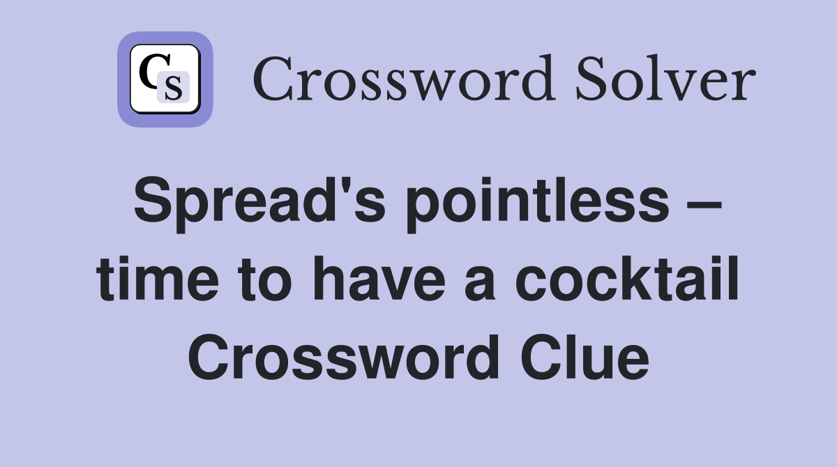Spread's pointless – time to have a cocktail Crossword Clue