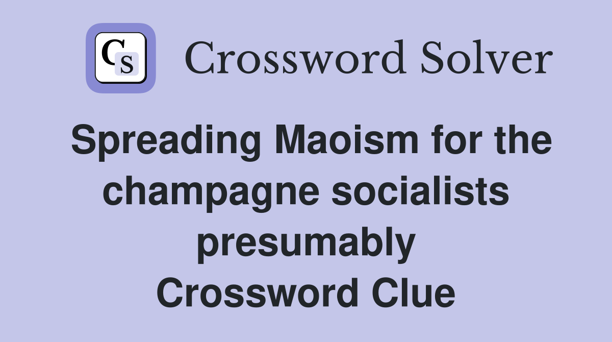 Spreading Maoism for the champagne socialists presumably Crossword Clue