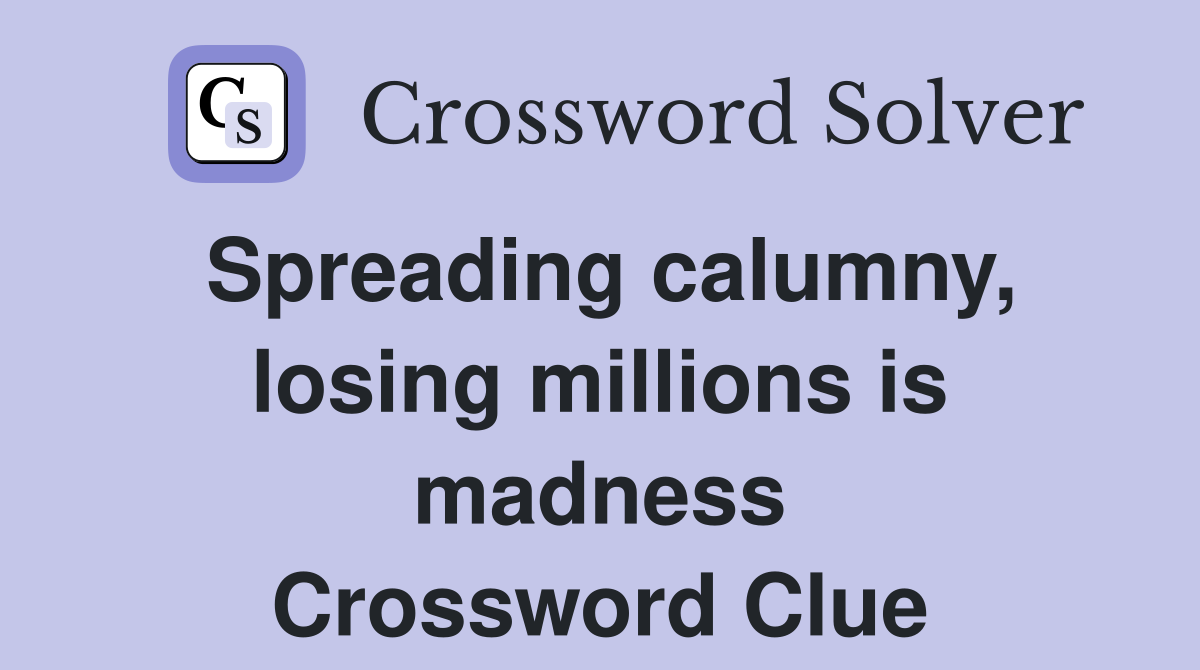Spreading calumny, losing millions is madness Crossword Clue