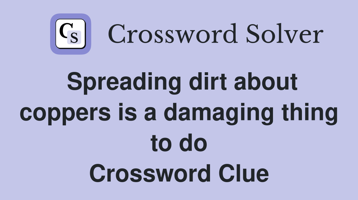 Spreading dirt about coppers is a damaging thing to do Crossword Clue