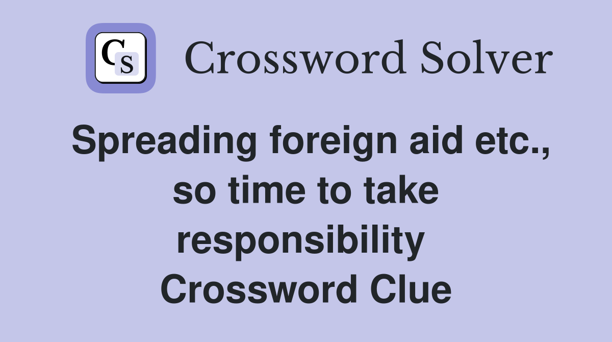 Spreading foreign aid etc., so time to take responsibility  Crossword Clue
