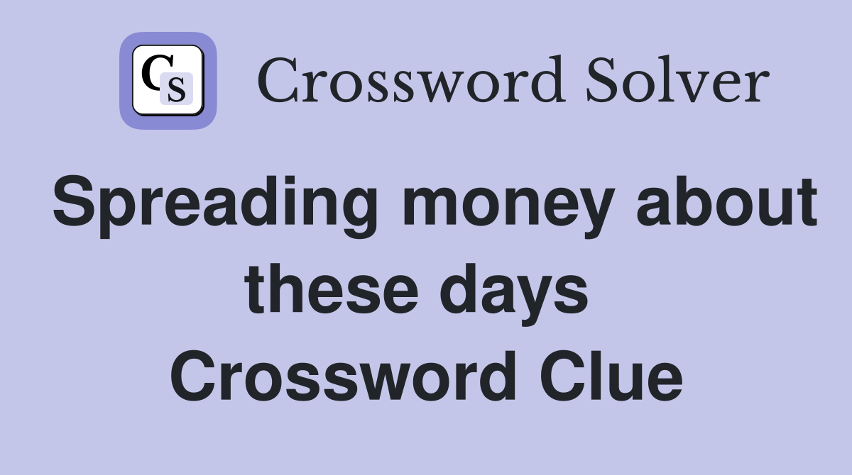 Spreading money about these days  Crossword Clue