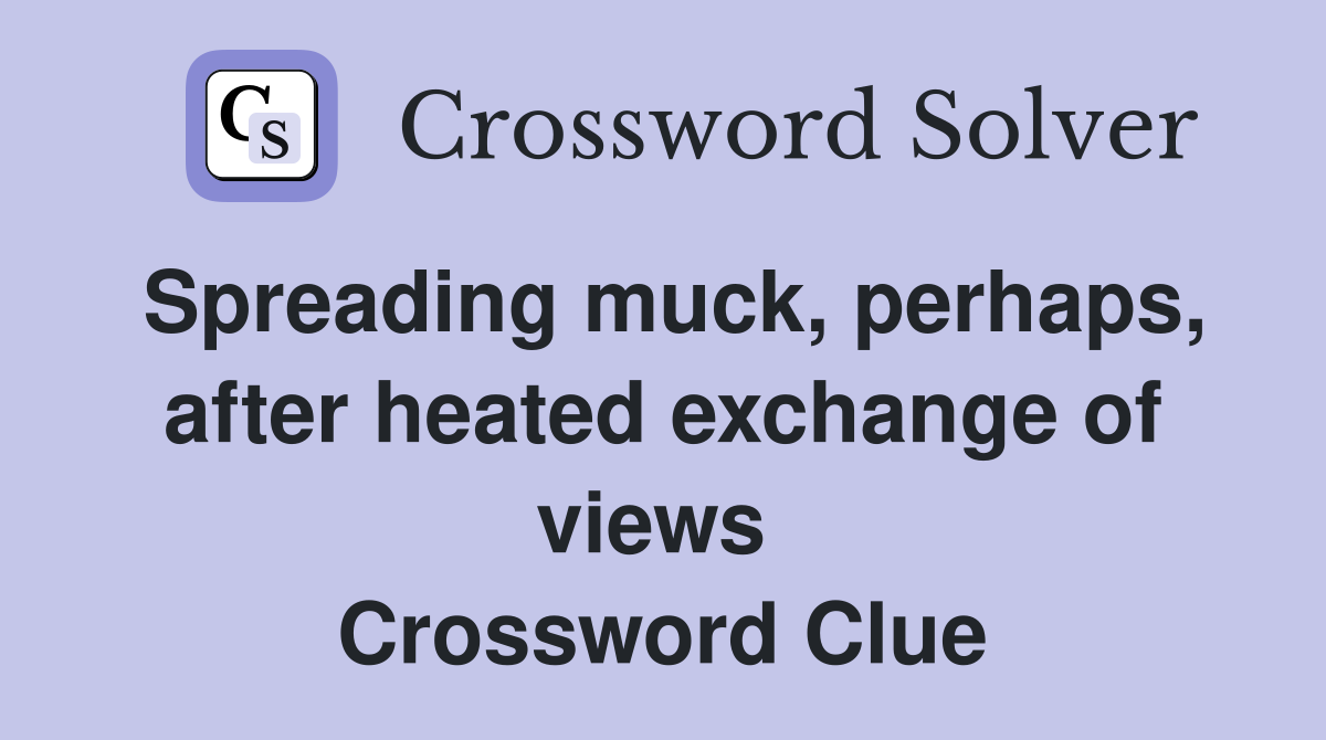 Spreading muck, perhaps, after heated exchange of views  Crossword Clue