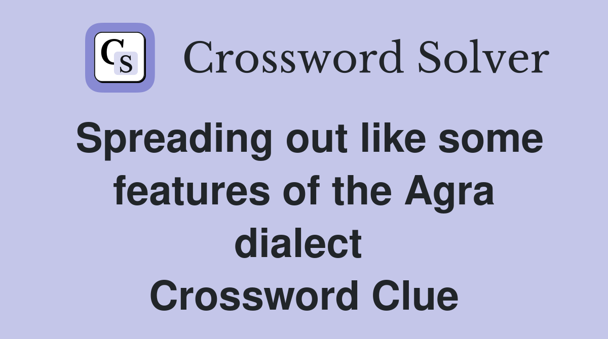 Spreading out like some features of the Agra dialect  Crossword Clue