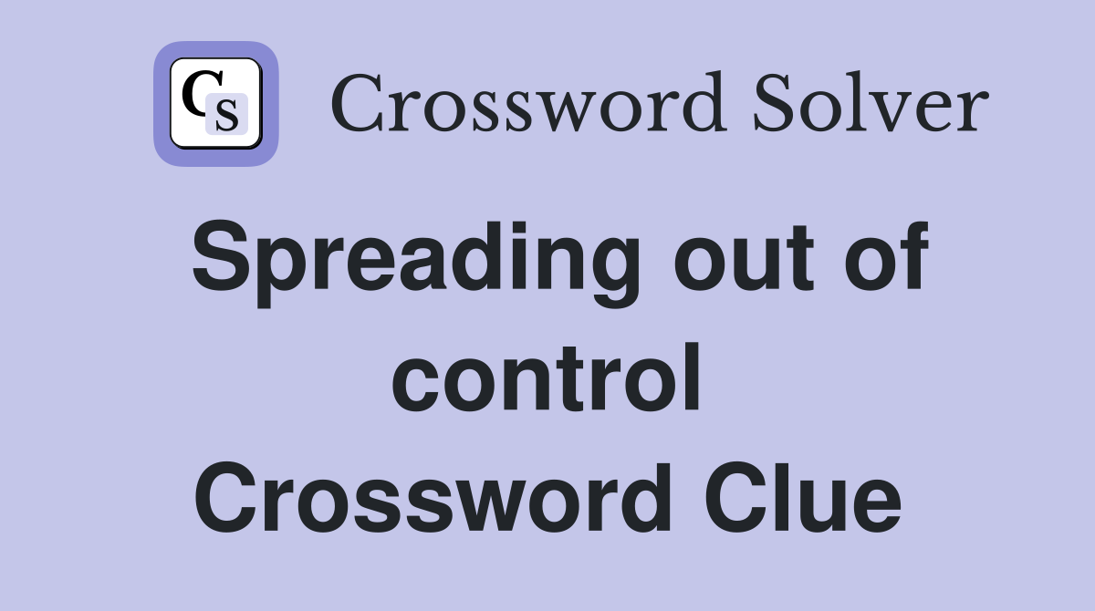 Spreading out of control Crossword Clue