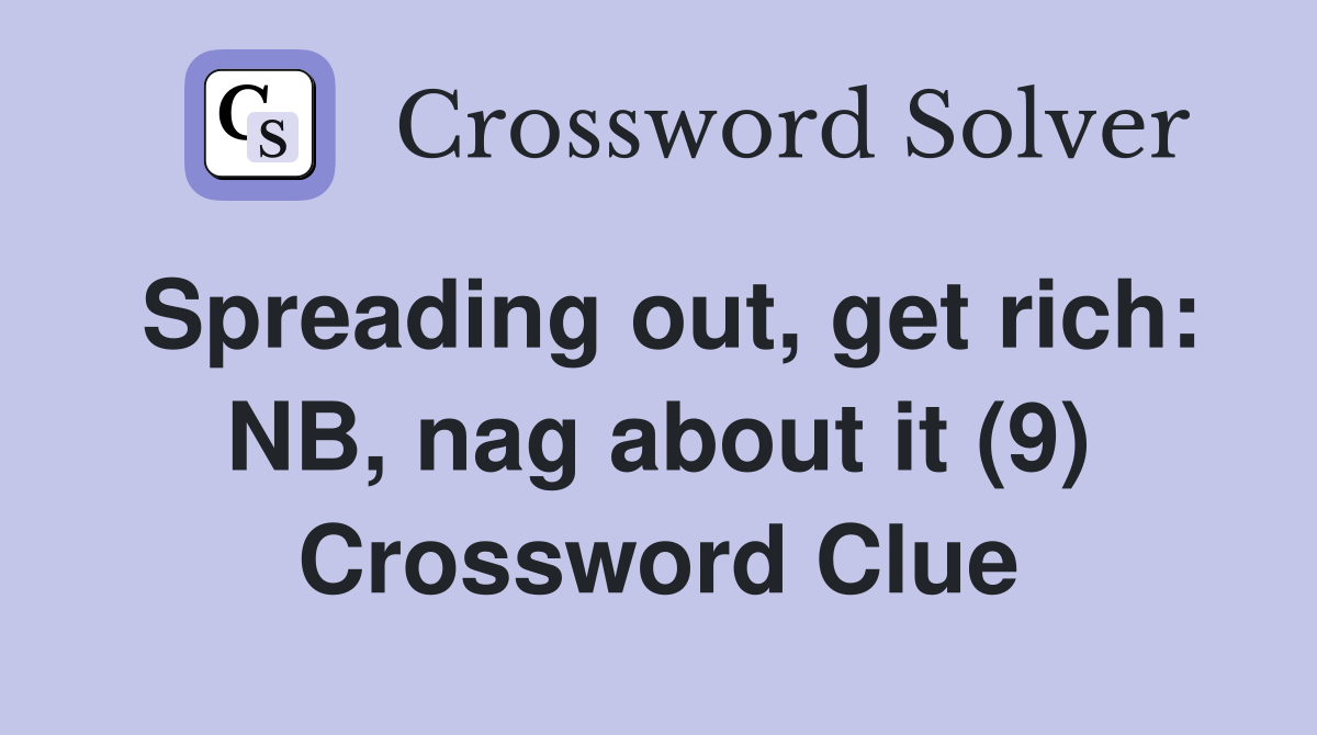 Spreading out, get rich: NB, nag about it (9) Crossword Clue
