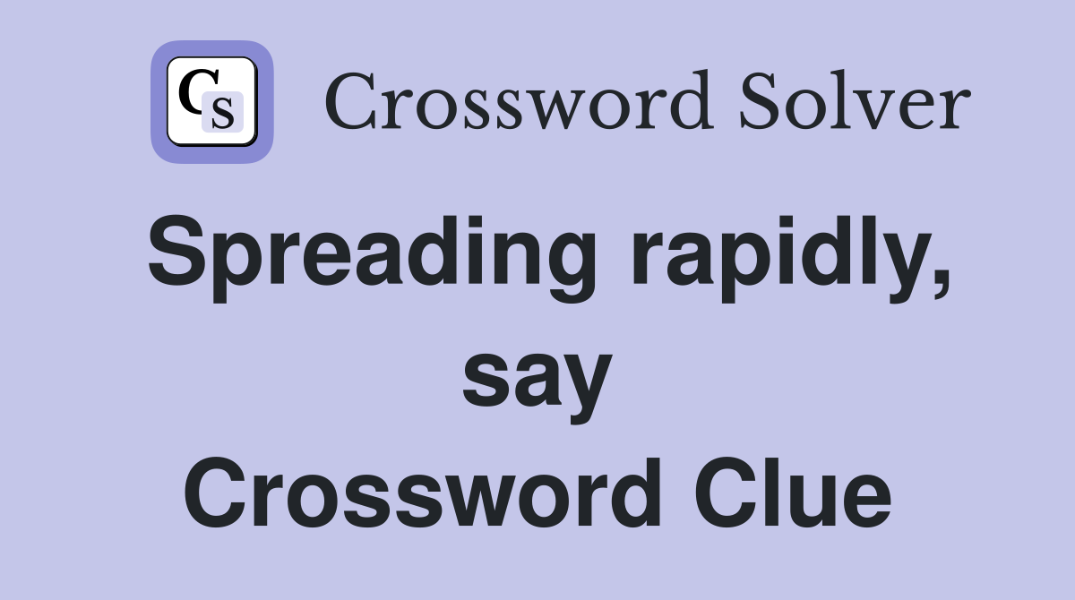 Spreading rapidly, say Crossword Clue