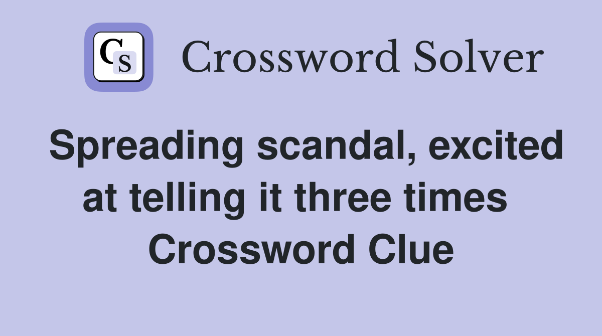 Spreading scandal, excited at telling it three times  Crossword Clue