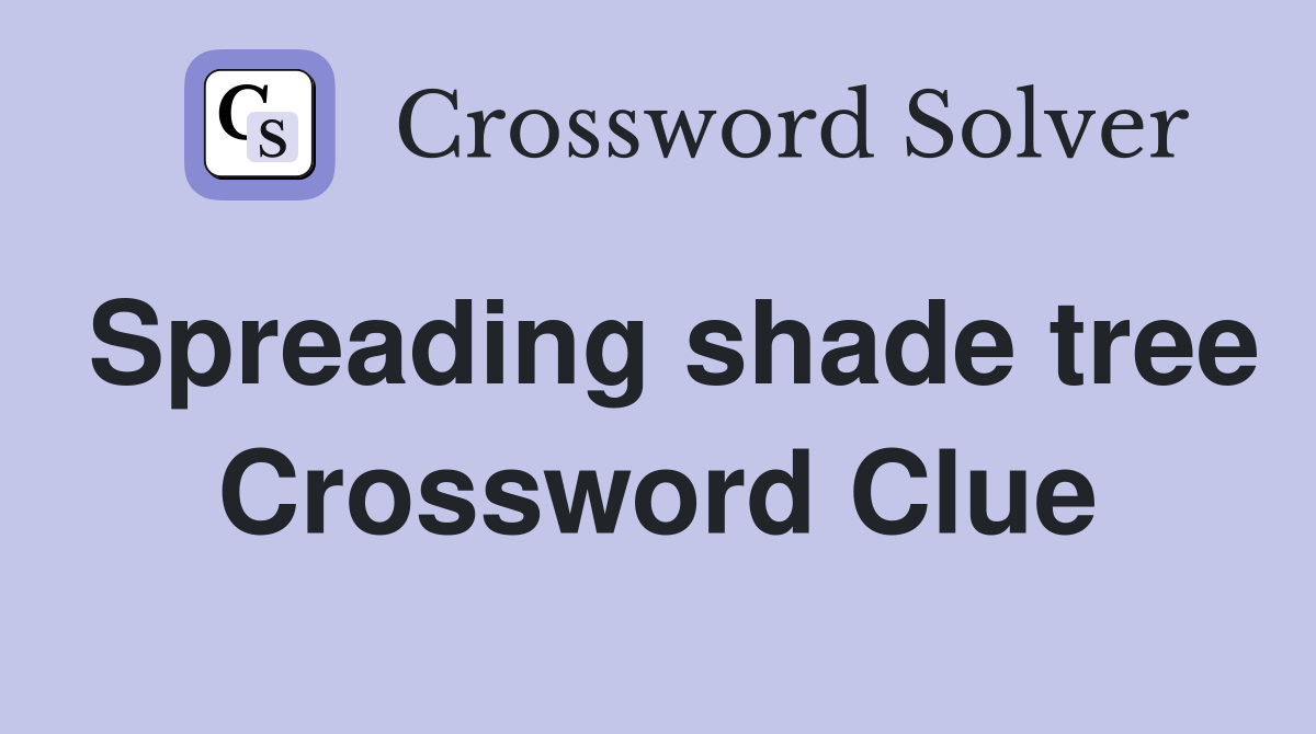 Spreading shade tree Crossword Clue