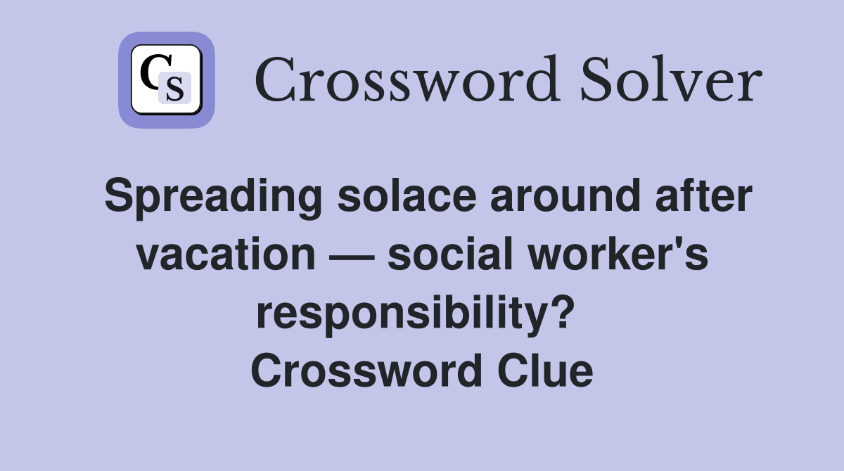 Spreading solace around after vacation — social worker's responsibility?  Crossword Clue