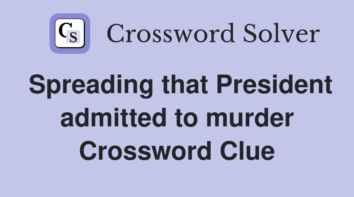 Spreading that President admitted to murder Crossword Clue