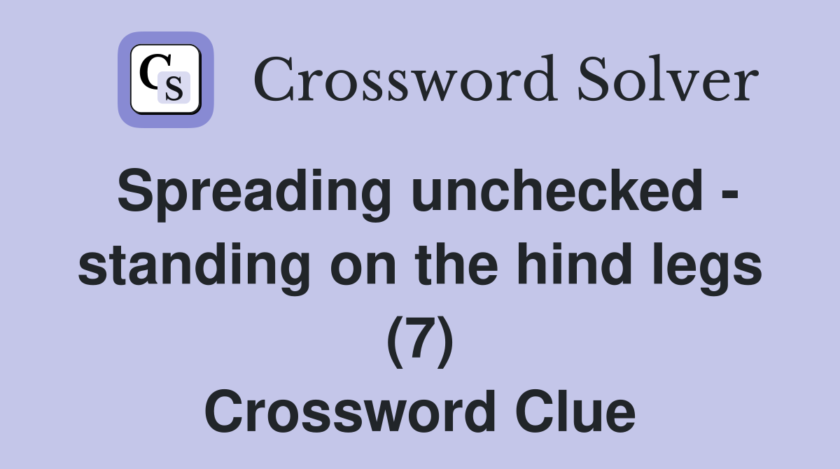 Spreading unchecked - standing on the hind legs (7) Crossword Clue