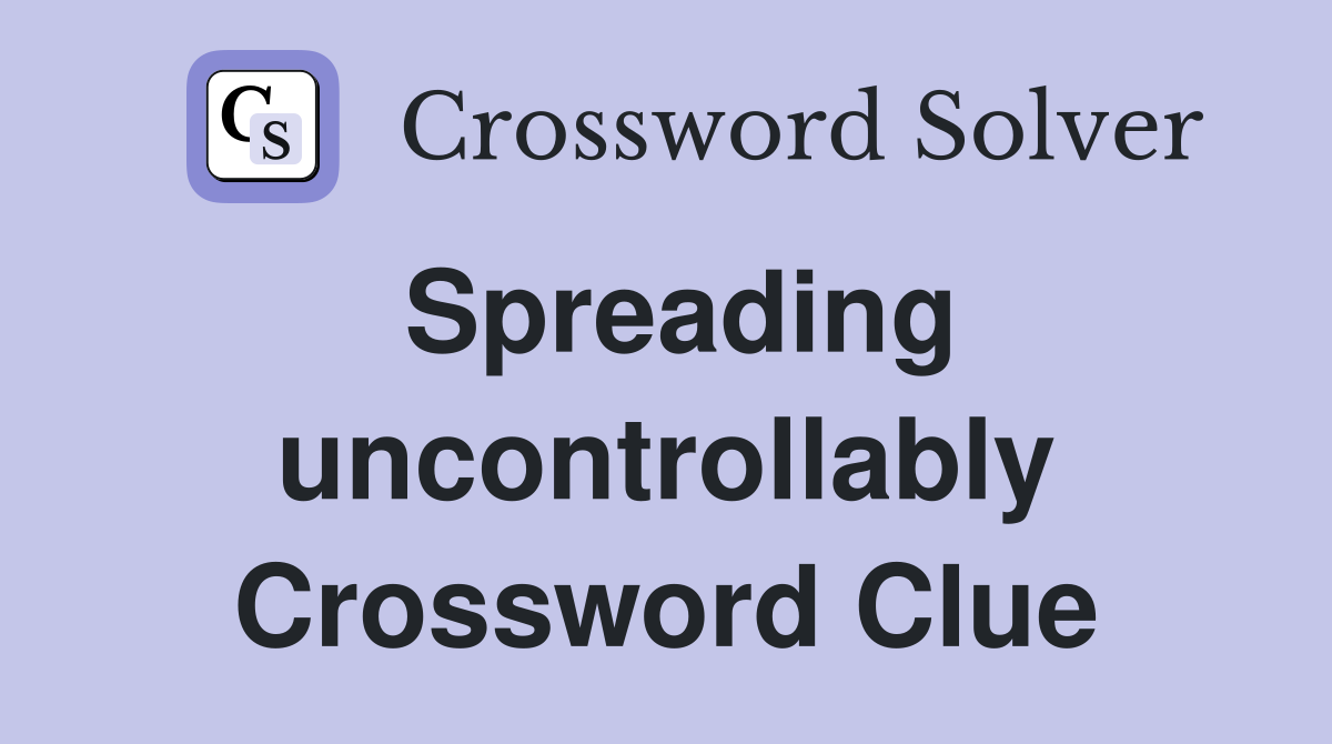 Spreading uncontrollably Crossword Clue