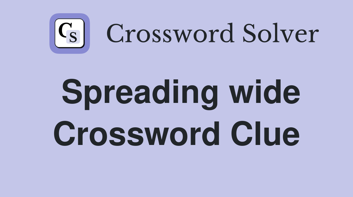 Spreading wide Crossword Clue