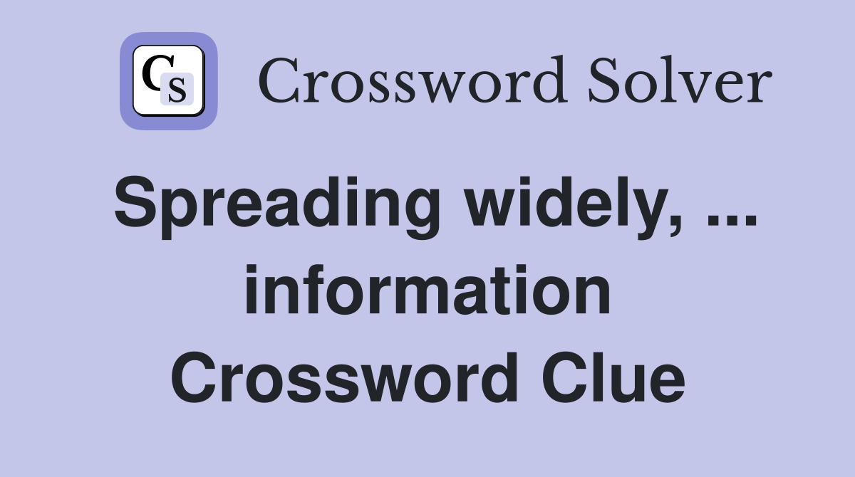 Spreading widely, ... information Crossword Clue