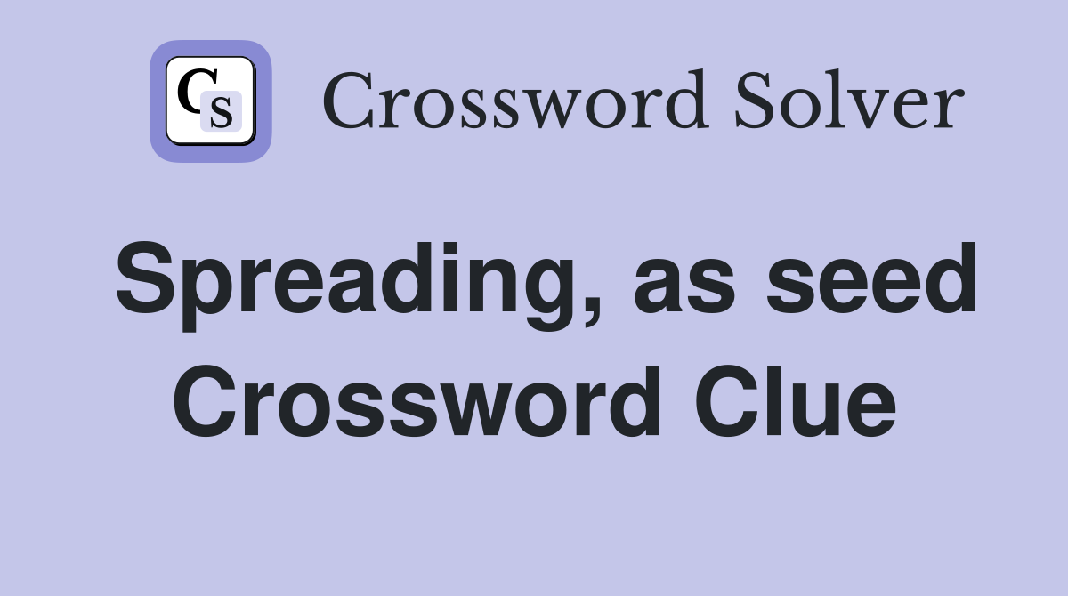 Spreading, as seed Crossword Clue