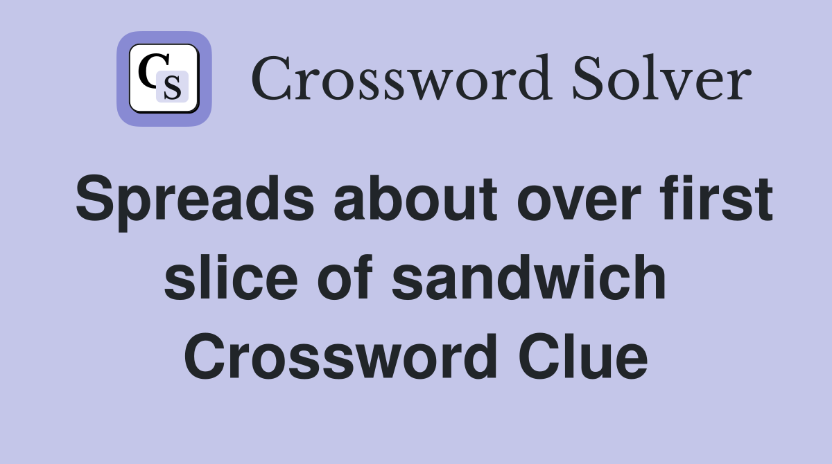 Spreads about over first slice of sandwich Crossword Clue