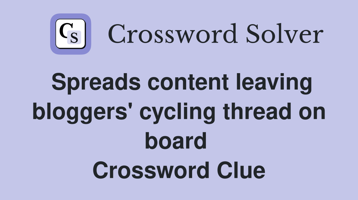 Spreads content leaving bloggers' cycling thread on board  Crossword Clue