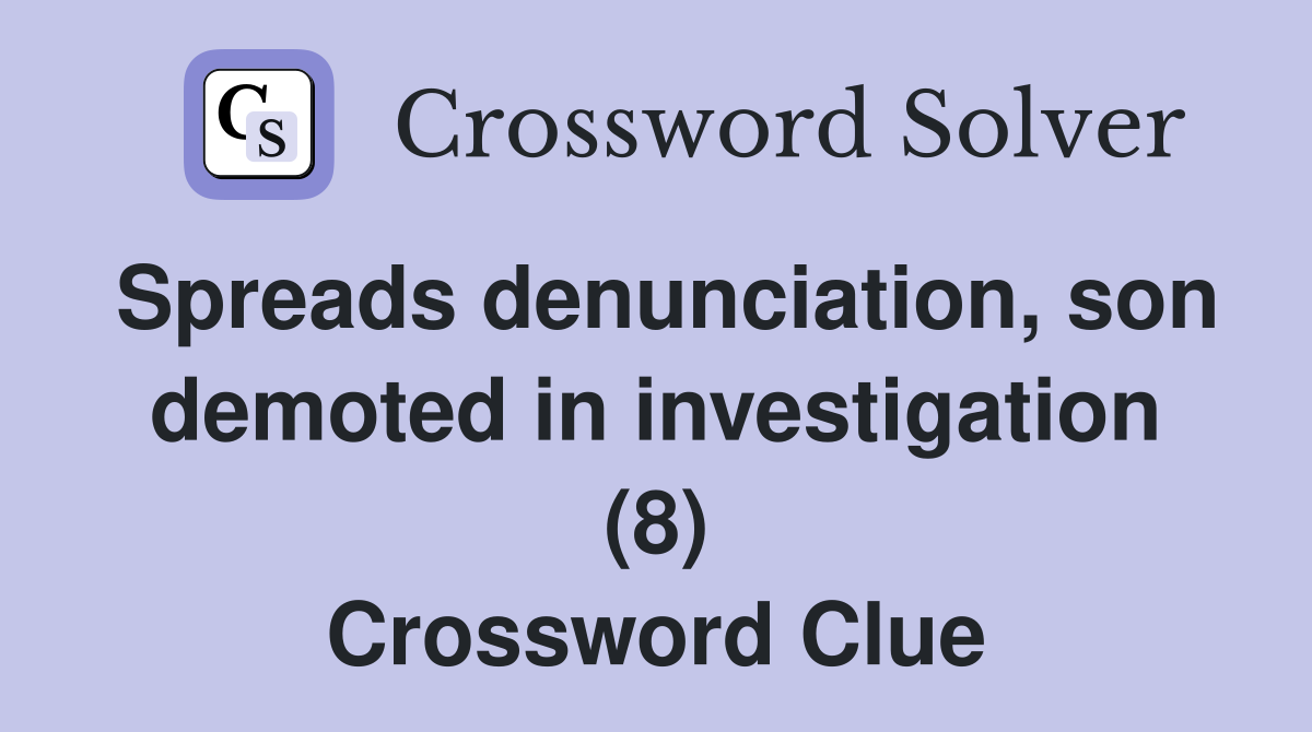 Spreads denunciation, son demoted in investigation (8) Crossword Clue