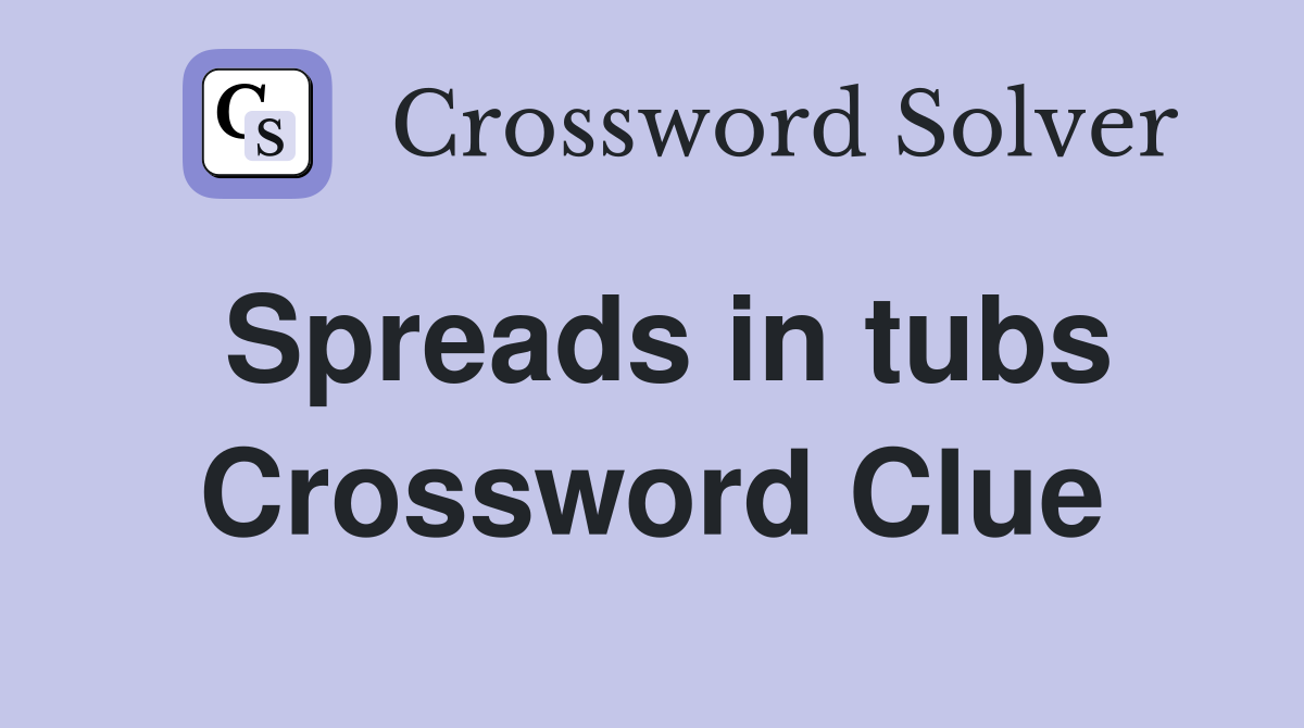 Spreads in tubs Crossword Clue