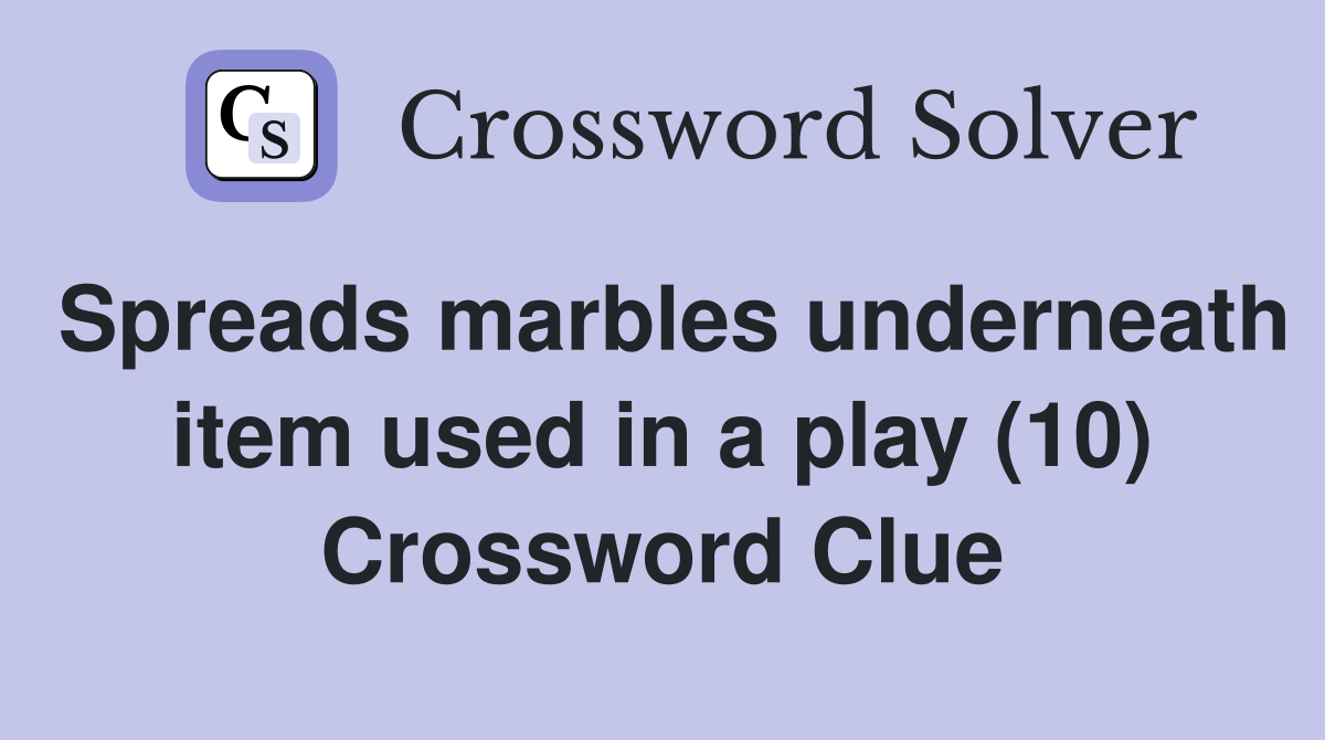 Spreads marbles underneath item used in a play (10) Crossword Clue