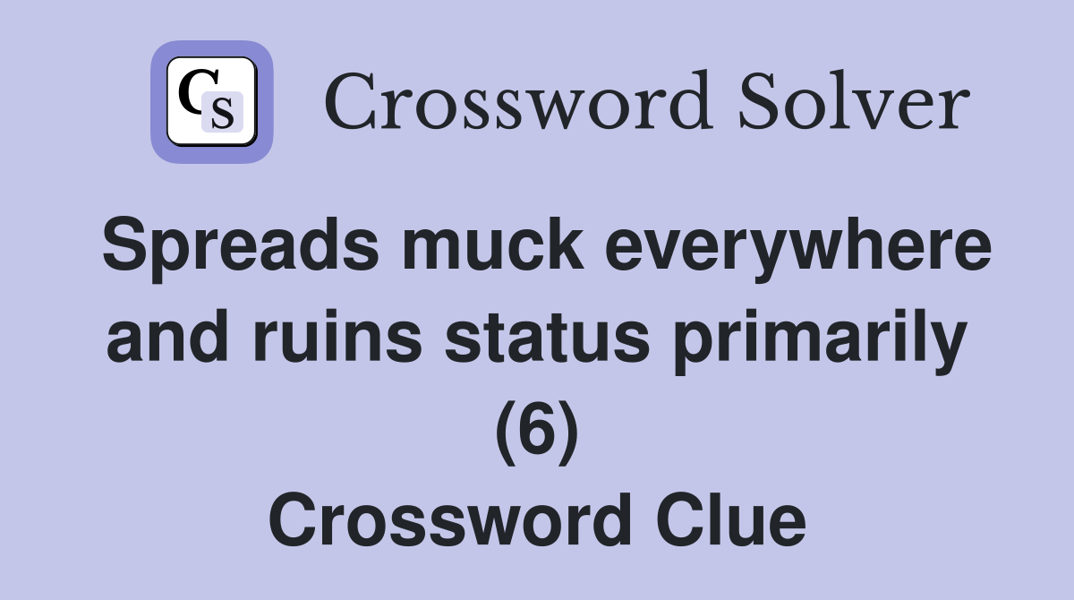 Spreads muck everywhere and ruins status primarily (6) Crossword Clue