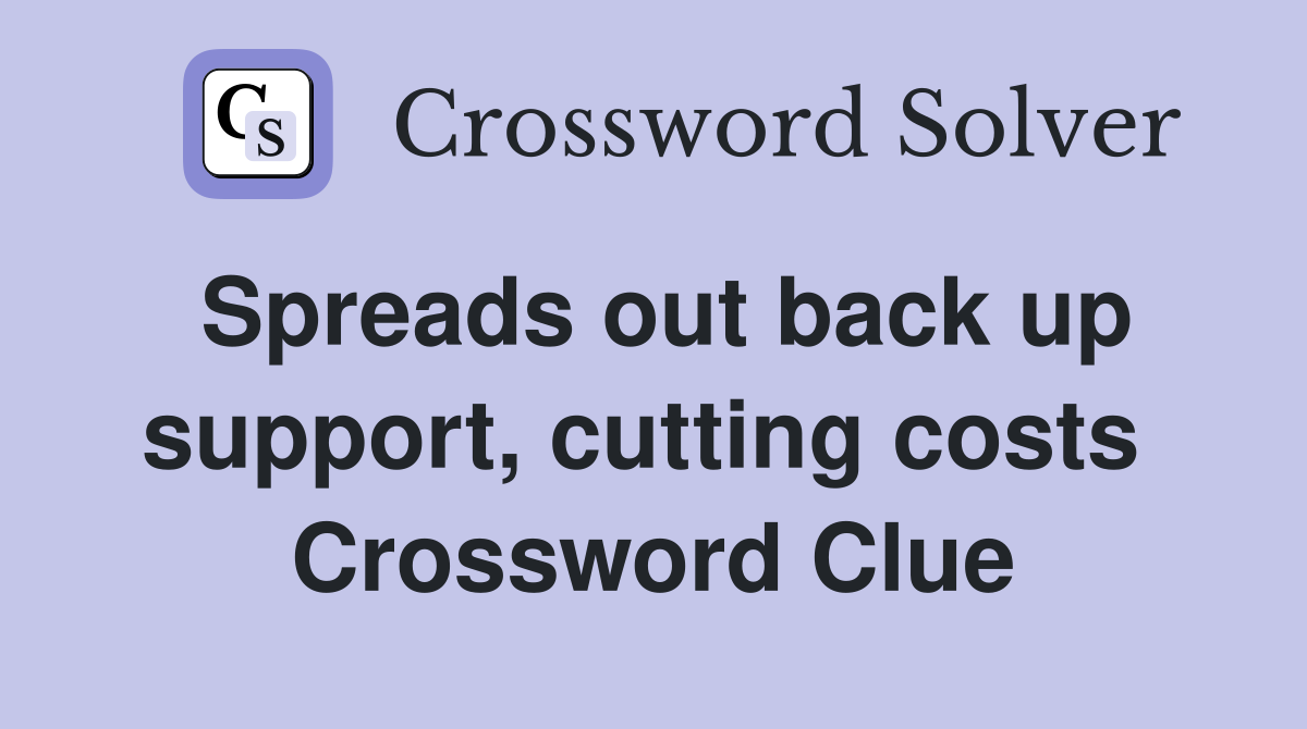 Spreads out back up support, cutting costs  Crossword Clue