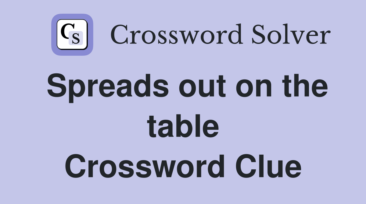 Spreads out on the table Crossword Clue