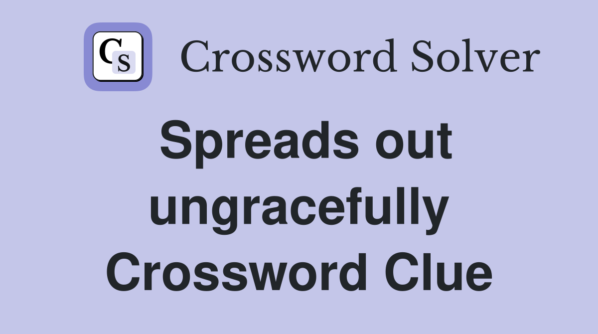 Spreads out ungracefully Crossword Clue