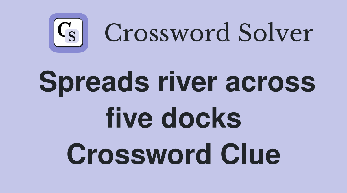 Spreads river across five docks Crossword Clue