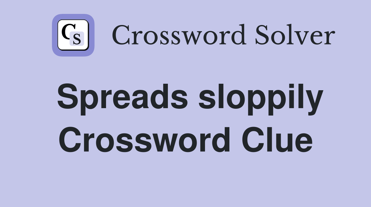 Spreads sloppily Crossword Clue