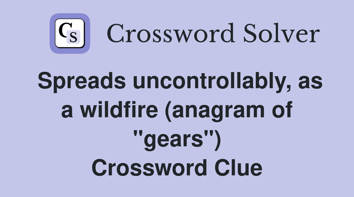 Spreads uncontrollably, as a wildfire (anagram of "gears") Crossword Clue