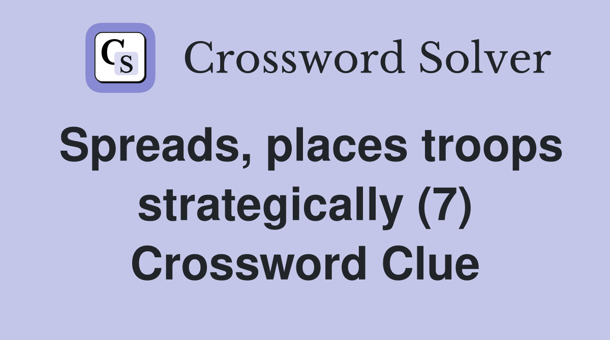 Spreads, places troops strategically (7) Crossword Clue