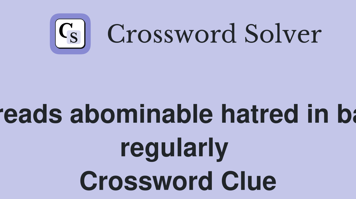 Spreads abominable hatred in base regularly  Crossword Clue