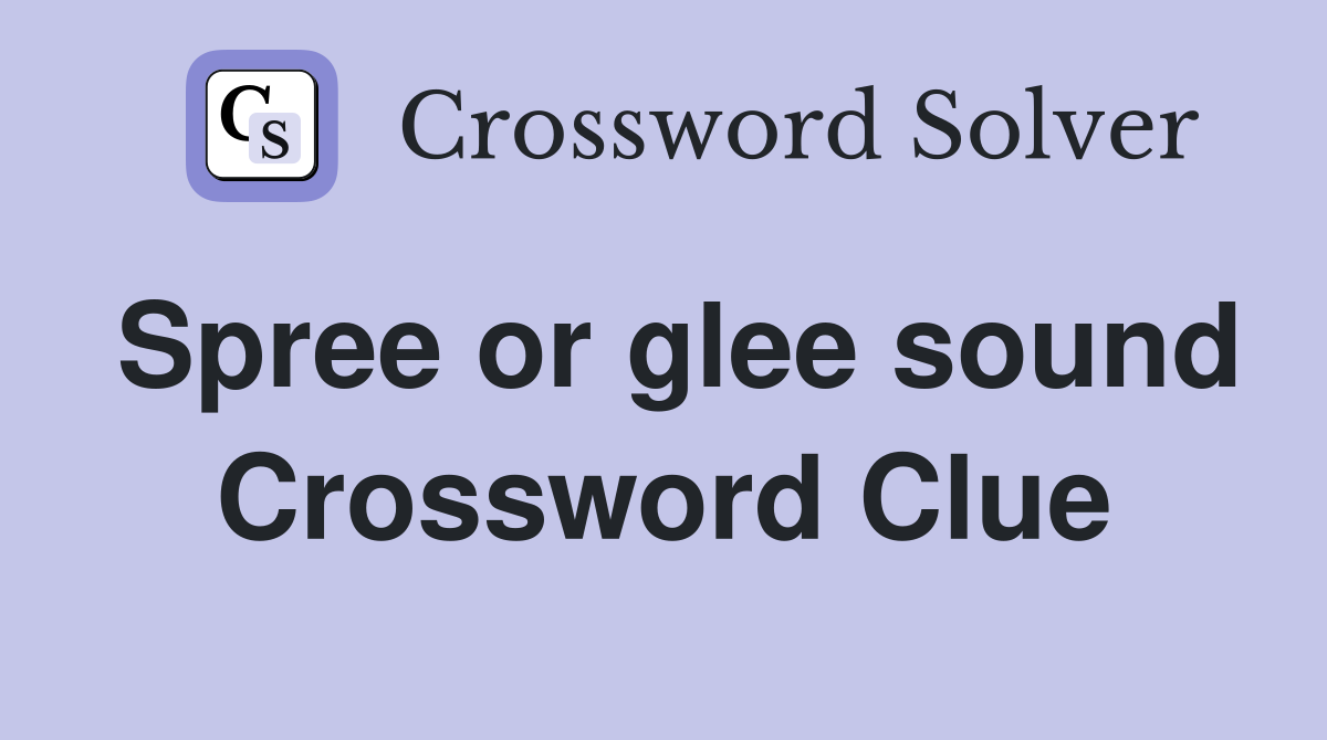 Spree or glee sound Crossword Clue