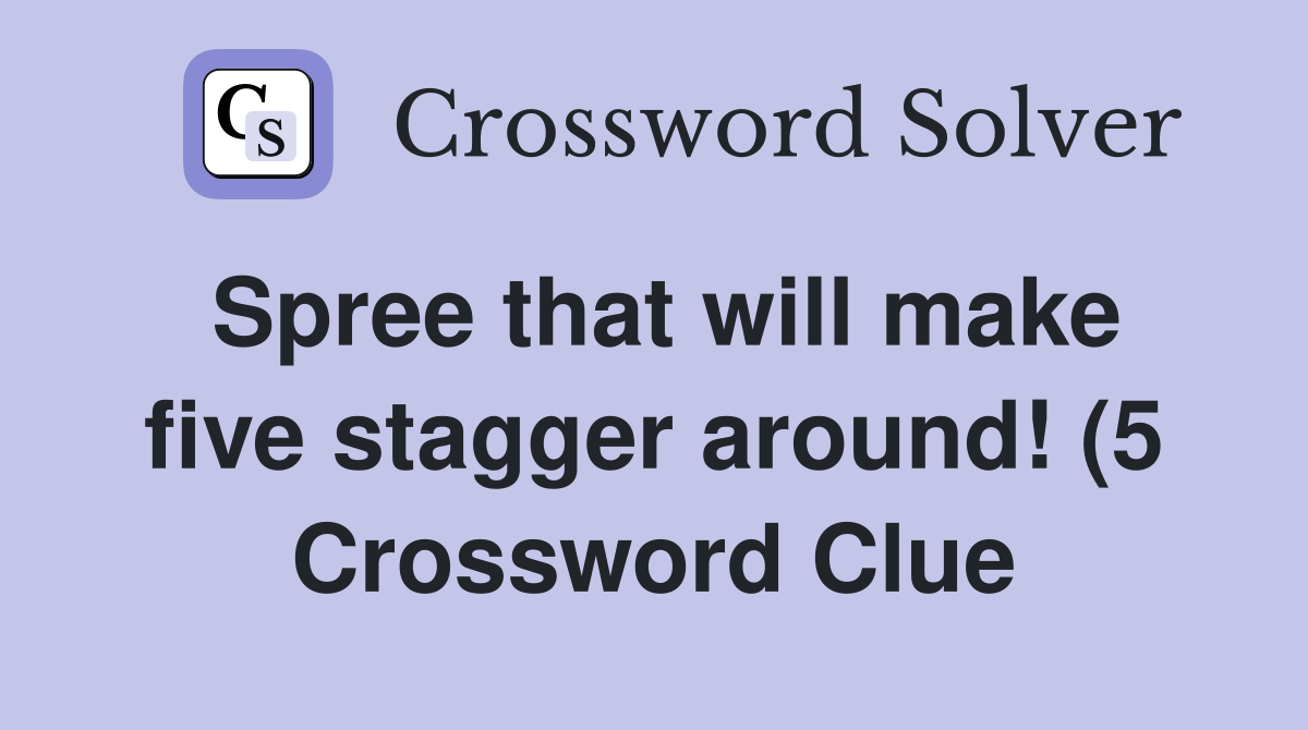 Spree that will make five stagger around (5) Crossword Clue Answers Spree that will make five stagger around (5) Crossword Clue Answers