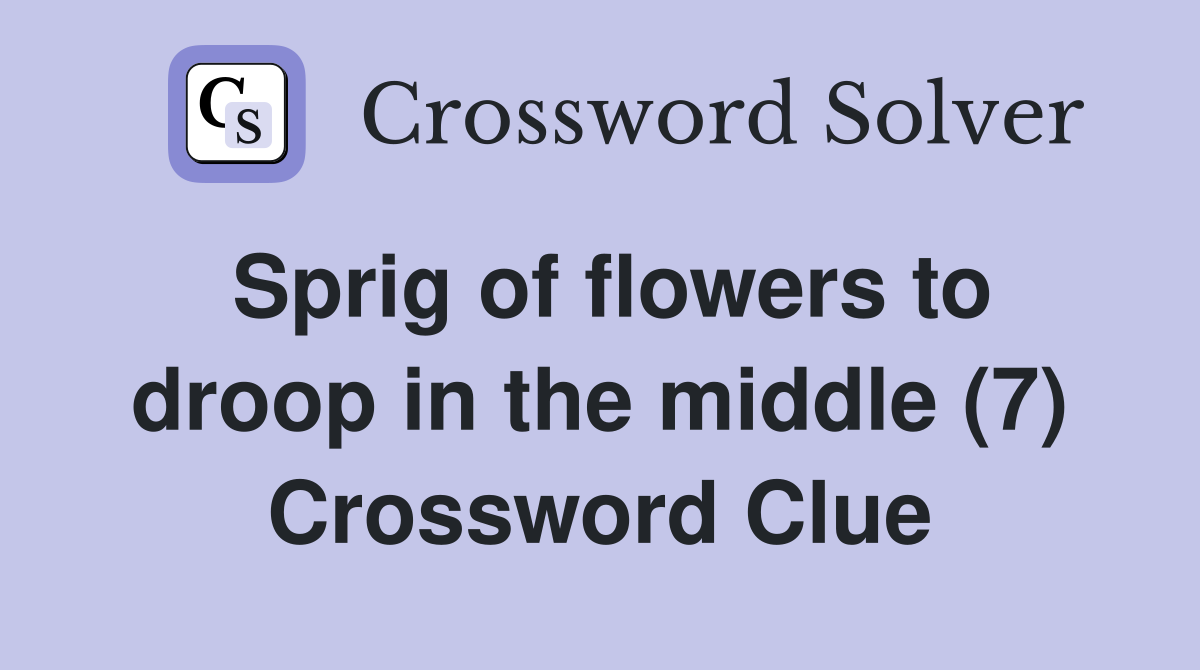 Sprig of flowers to droop in the middle (7) Crossword Clue