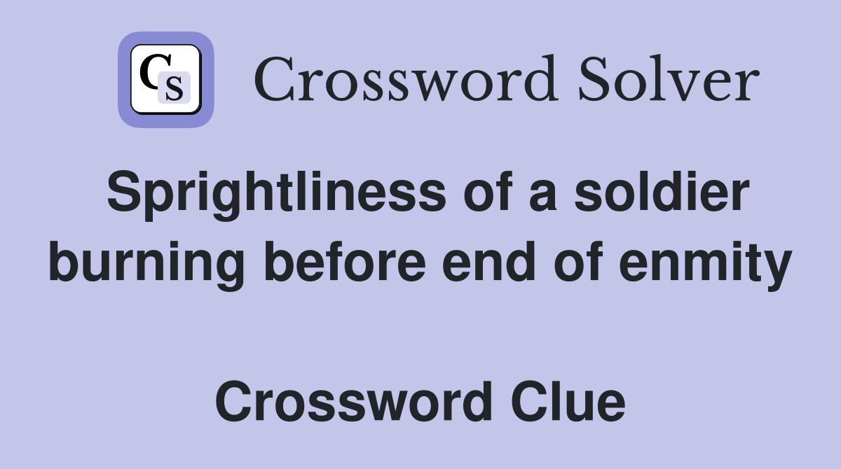 Sprightliness of a soldier burning before end of enmity  Crossword Clue