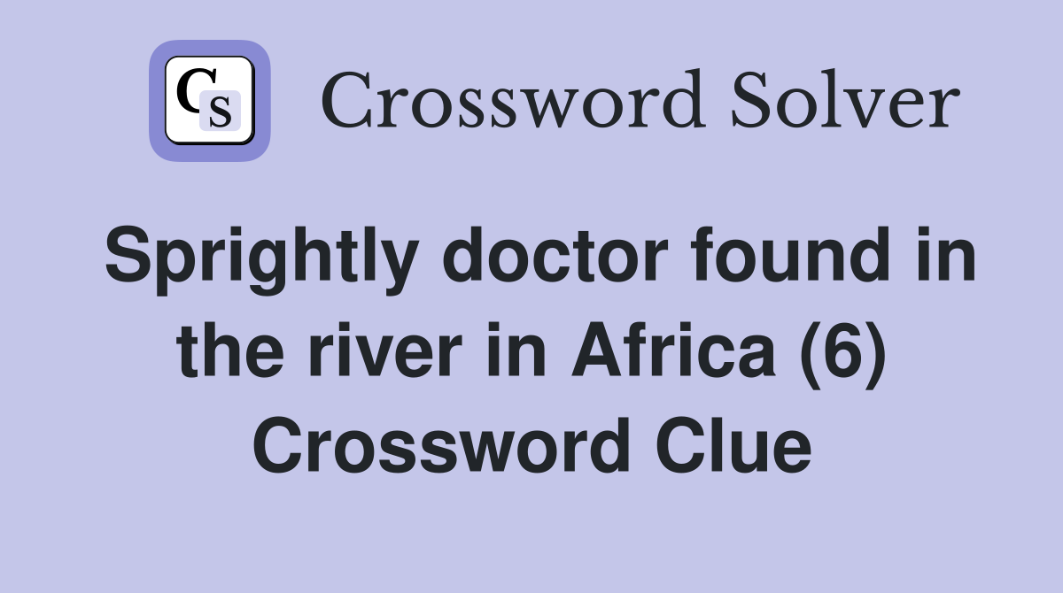 Sprightly doctor found in the river in Africa (6) Crossword Clue